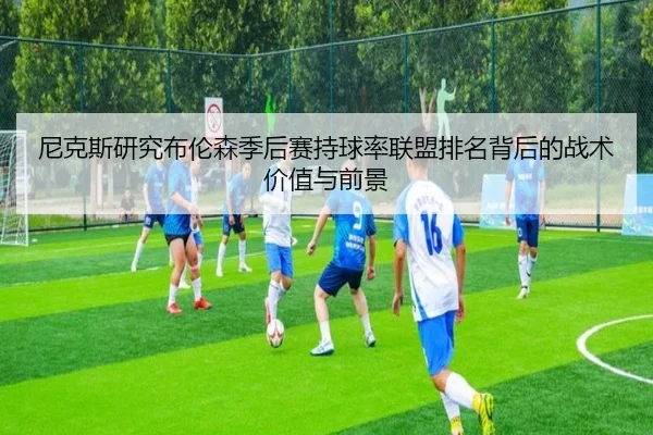 尼克斯研究布伦森季后赛持球率联盟排名背后的战术价值与前景