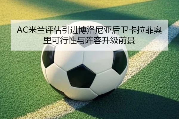 AC米兰评估引进博洛尼亚后卫卡拉菲奥里可行性与阵容升级前景