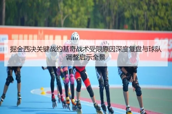 掘金西决关键战约基奇战术受限原因深度复盘与球队调整启示全景