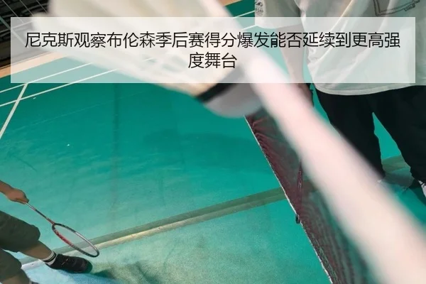 尼克斯观察布伦森季后赛得分爆发能否延续到更高强度舞台